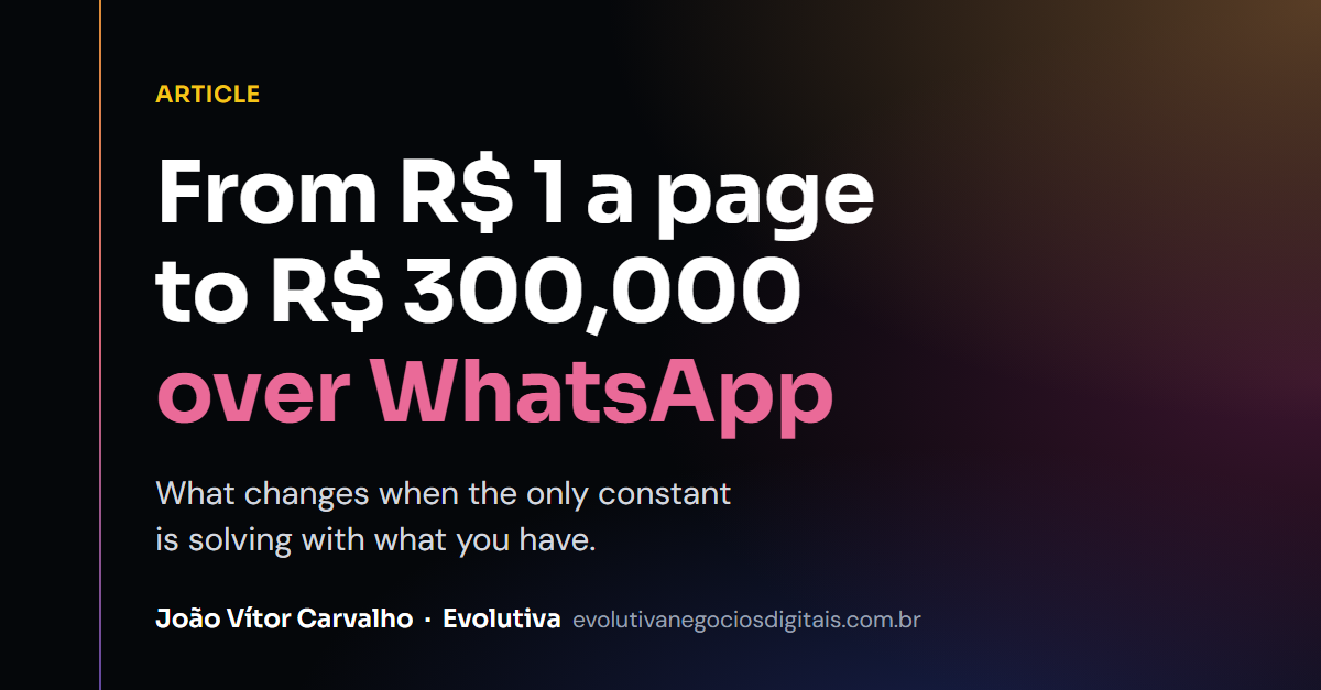 From R$ 1 a Page to R$ 300,000 Closed on WhatsApp: What Changes When the Only Constant Is Solving It With What You Have